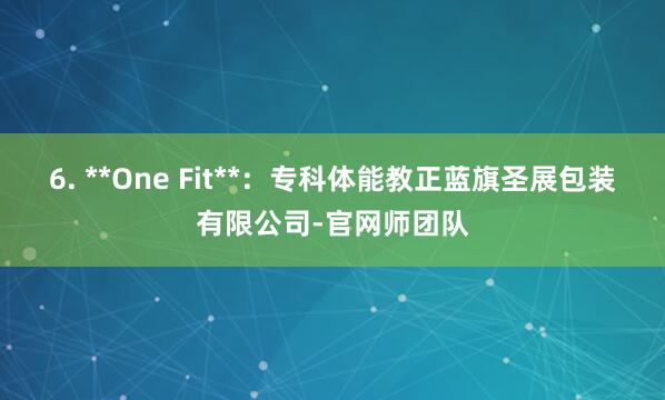 6. **One Fit**：专科体能教正蓝旗圣展包装有限公司-官网师团队