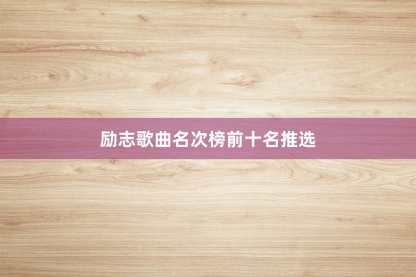 励志歌曲名次榜前十名推选