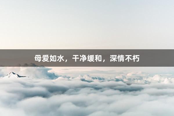 母爱如水,干净缓和,深情不朽